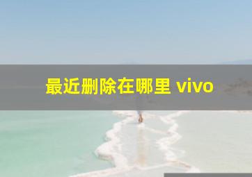 最近删除在哪里 vivo